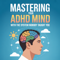 MASTERING YOUR ADHD MIND WITH THE SYSTEM NOBODY TAUGHT YOU